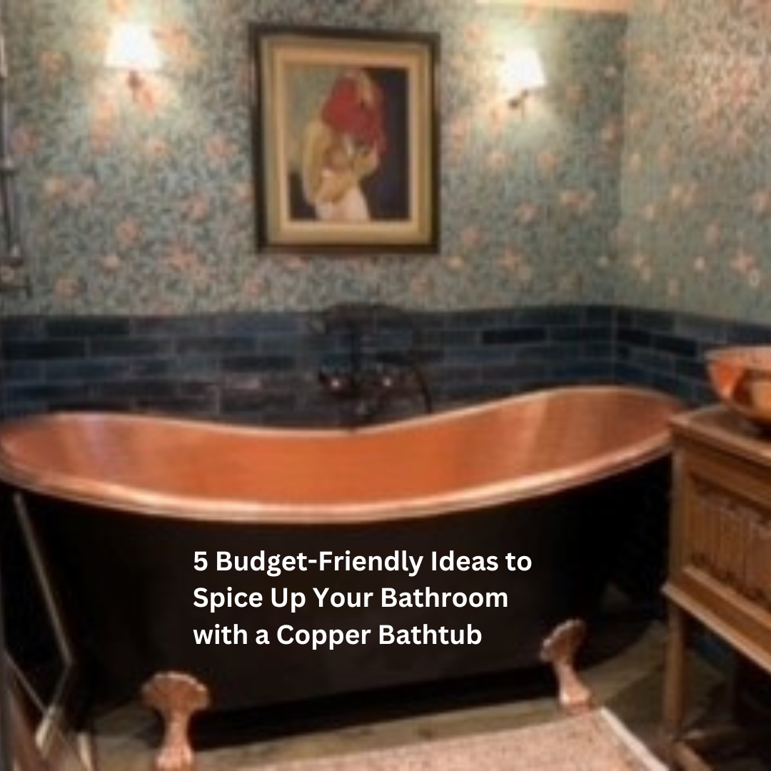 5 BudgetFriendly Ideas to Spice Up Your Bathroom with a Copper Bathtub