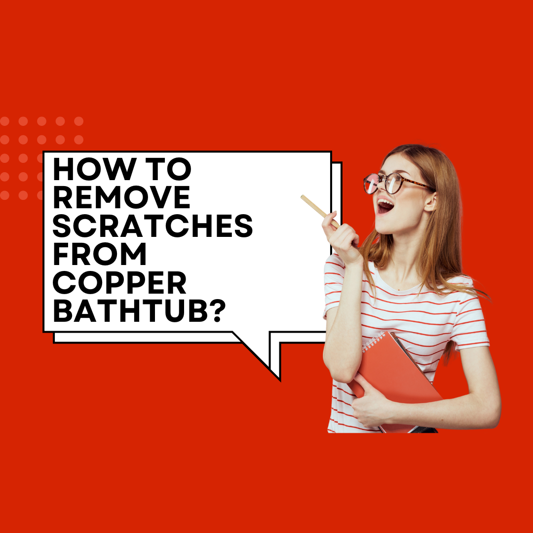 How to Remove Scratches from Your Copper Bathtub? Coppersmith® Creations